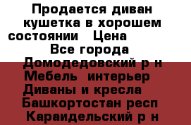 Продается диван-кушетка в хорошем состоянии › Цена ­ 2 000 - Все города, Домодедовский р-н Мебель, интерьер » Диваны и кресла   . Башкортостан респ.,Караидельский р-н